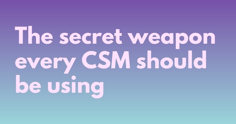 The Secret Weapon every CSM should be using