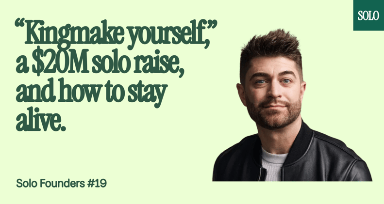 “Kingmake yourself,” a $20M solo raise, and how to stay alive.