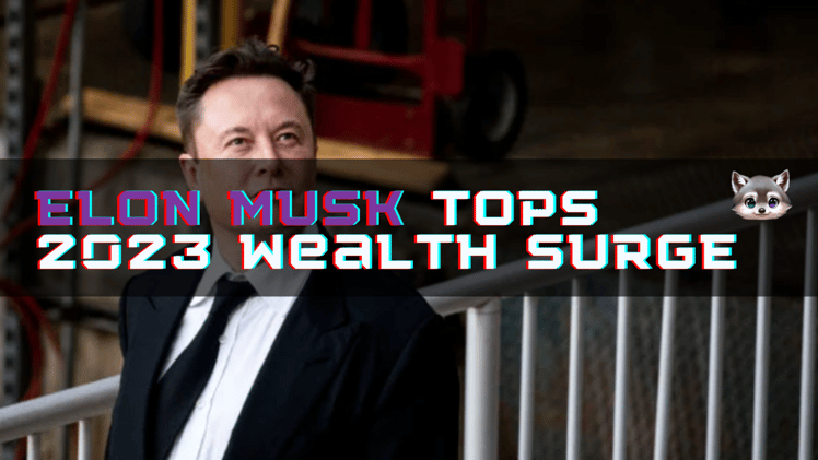 🔮 Elon Musk Tops 2023 Wealth Surge 🤑