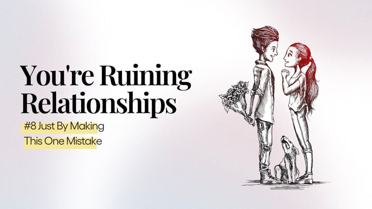 you're ruining relationships