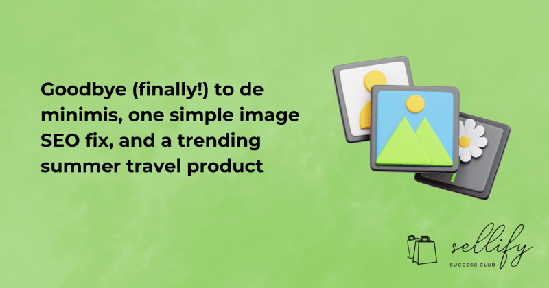 Final goodbye to de minimis, a simple image SEO fix, and a trending summer travel product