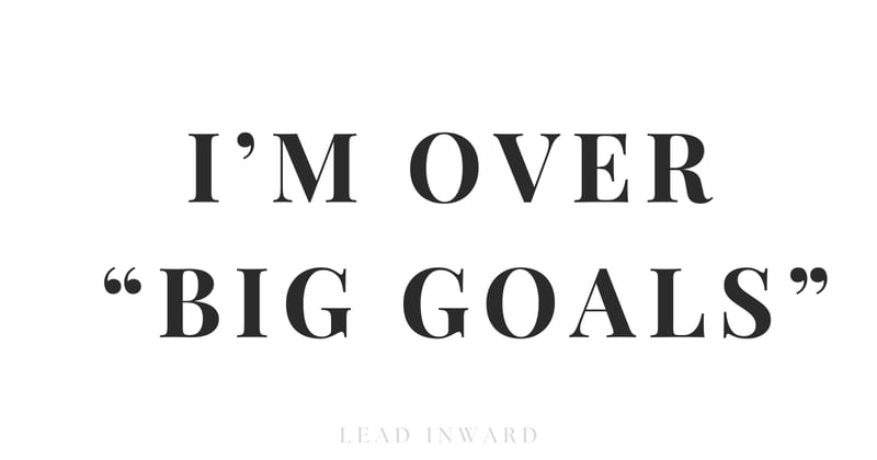 I'm over "Big Goals"