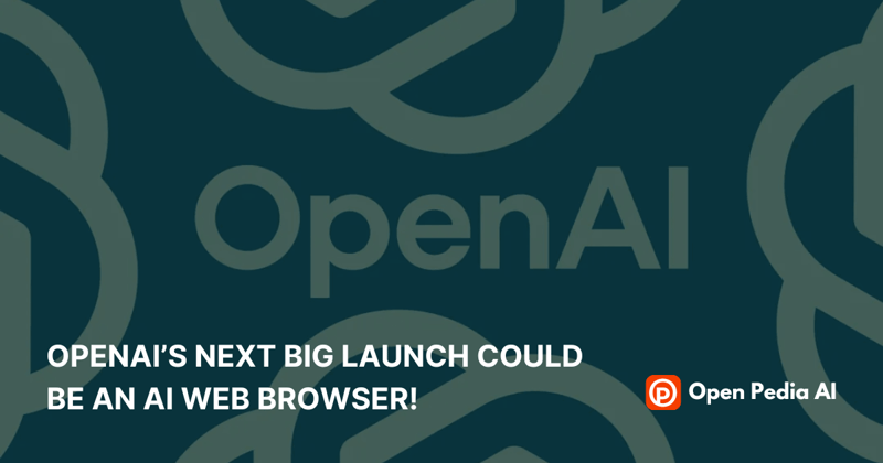 OpenAI’s next big launch could be an AI web browser!