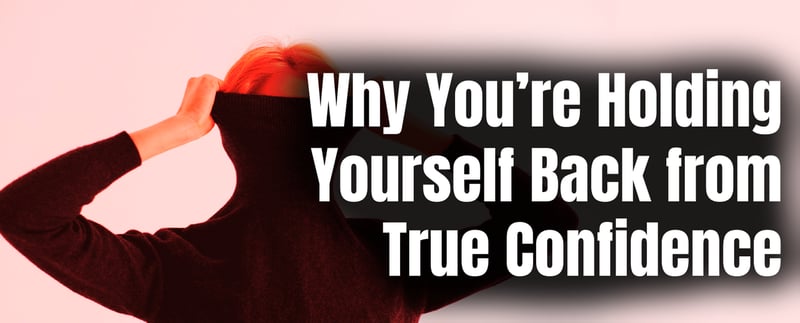 Why You’re Holding Yourself Back from True Confidence
