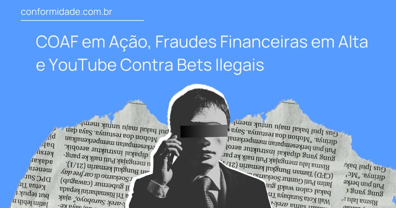 COAF em Ação, Fraudes Financeiras em Alta e YouTube Contra Bets Ilegais