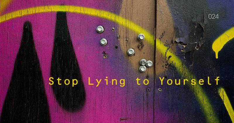 ◉ 024 | Stop Lying to Yourself
