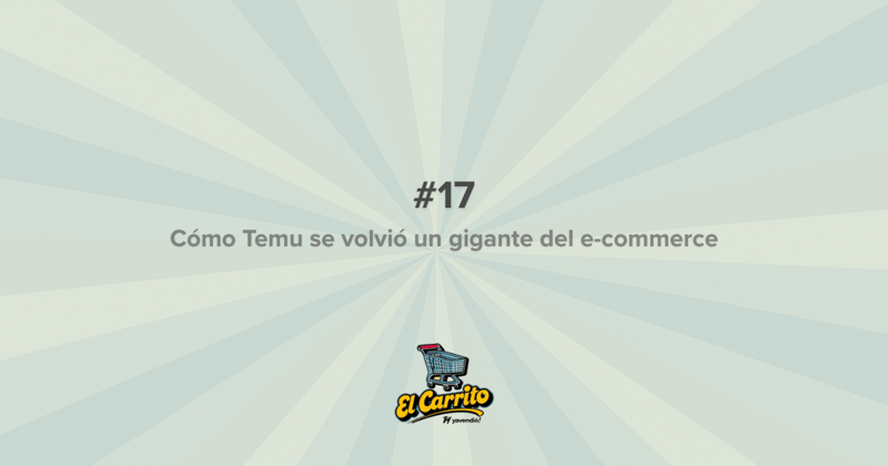 El Carrito #17 - ¿Cómo Temu llegó a ser lo que es hoy?