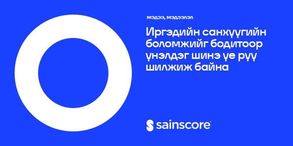 Иргэдийн санхүүгийн боломжийг бодитоор үнэлдэг шинэ үе рүү шилжиж байна