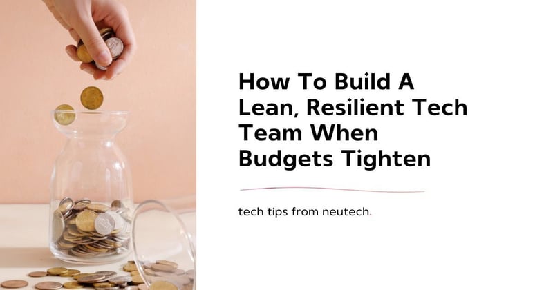 How To Build A Lean, Resilient Tech Team When Budgets Tighten