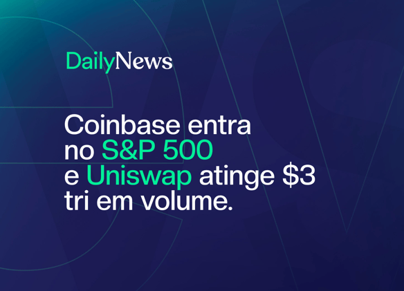 🔲 Histórico: Coinbase no S&P 500 e Uniswap bate US$ 3 tri