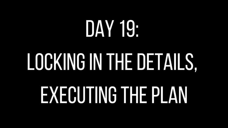 Day 19: Locking in the Details, Executing the Plan