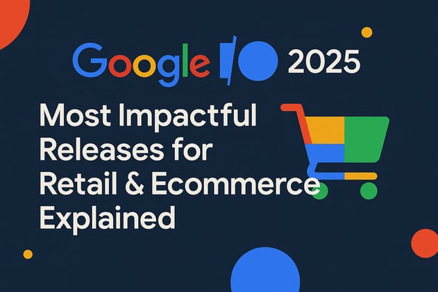 Top 10 Google I/O 2025 Releases Impacting Retail & E-Commerce