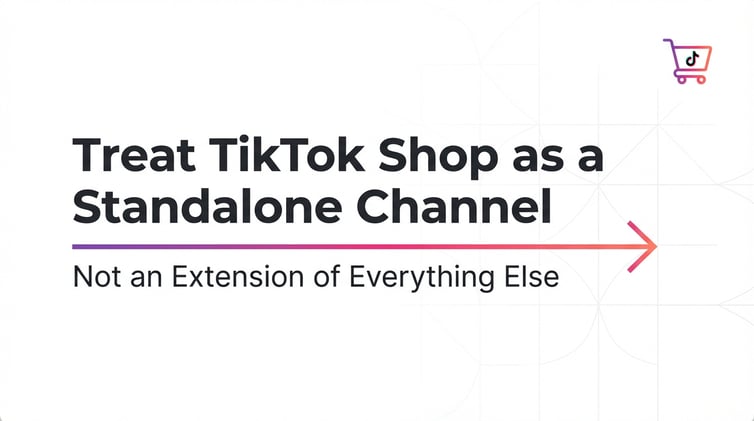 Treat TikTok Shop as a Standalone Channel — Not an Extension of Everything Else