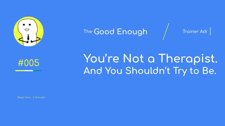 You’re Not a Therapist (And You Shouldn’t Try to Be)