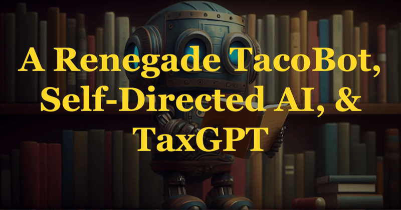 A Renegade Tacobot, Self-Directed AI, & TaxGPT