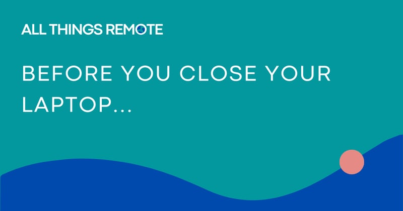 Before you close your laptop...