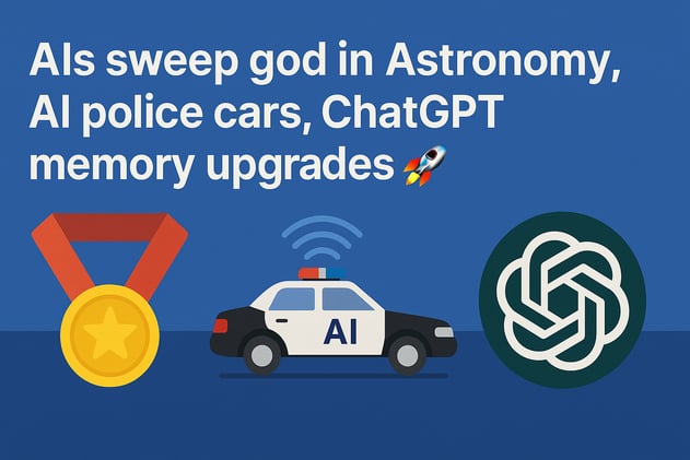 AIs sweep gold in Astronomy, AI police cars, ChatGPT memory upgrades 🚀