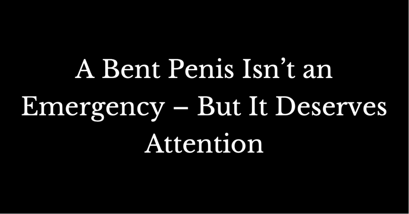 A Bent Penis Isn’t an Emergency – But It Deserves Attention