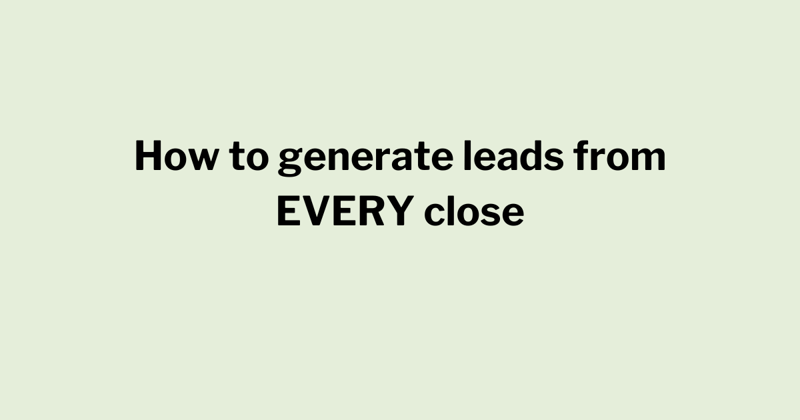 How to generate leads from EVERY close