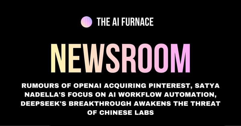 AI Furnace Newsroom: Rumours of OpenAI Acquiring Pinterest, Satya Nadella's Focus on AI Workflow Automation, Deepseek's Breakthrough Awakens the Threat of Chinese Labs