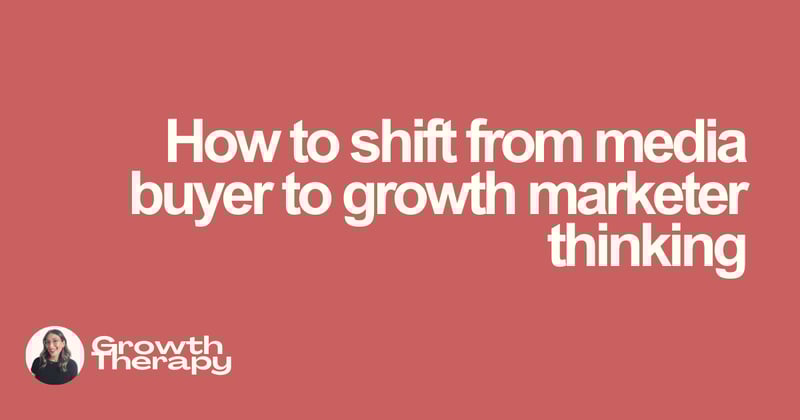 How to shift from media buyer to growth marketer thinking