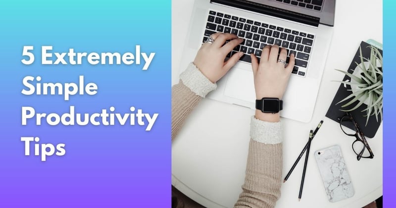 5 Extremely Simple Productivity Tips that will Save You Hours of Stress and Frustration