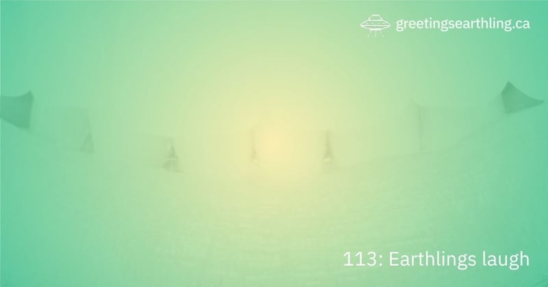 Transmission 113: Earthlings laugh