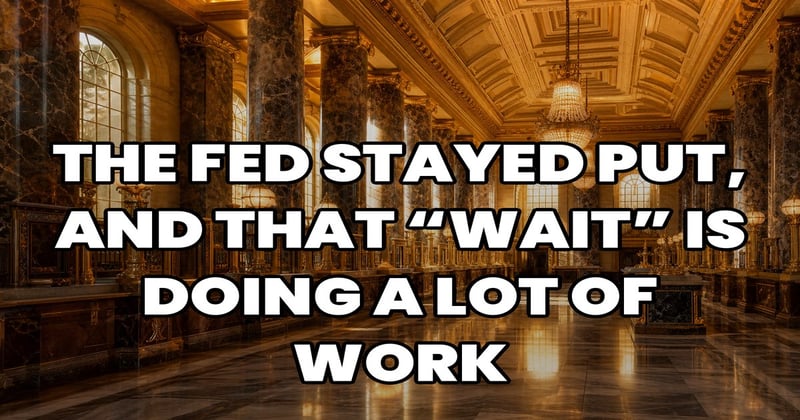 The Fed Stayed Put, And That “Wait” Is Doing A Lot Of Work