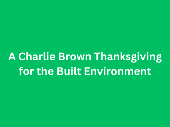 A Charlie Brown Thanksgiving for the Built Environment