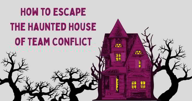 How to Escape the Haunted House of Team Conflict 