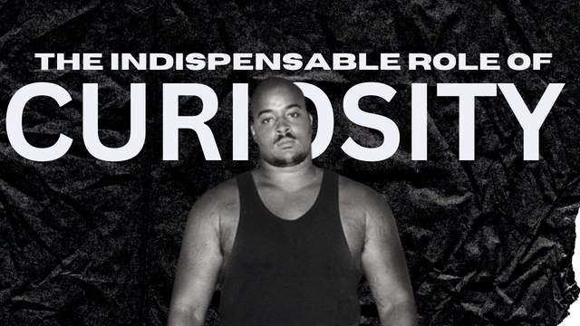 The indispensable role of Curiosity!