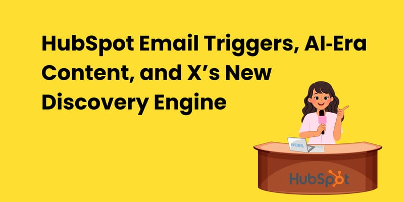 HubSpot Email Triggers, AI‐Era Content, and X’s New Discovery Engine