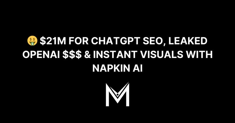 🤑 $21M for ChatGPT SEO, Leaked OpenAI $$$ & Instant Visuals with Napkin AI