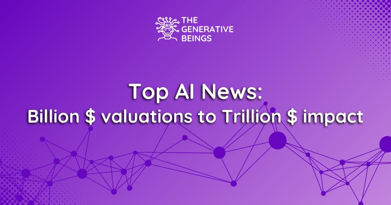 Top AI News: Billion $ valuations to Trillion $ impact