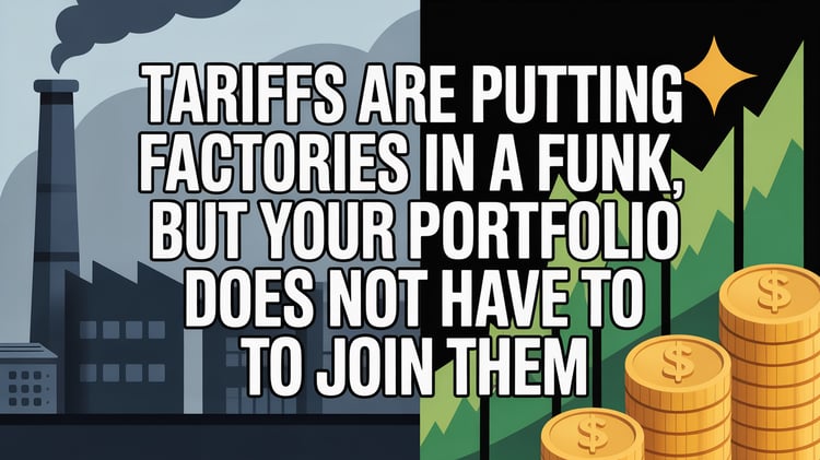Tariffs Are Putting Factories in a Funk, But Your Portfolio Does Not Have to Join Them
