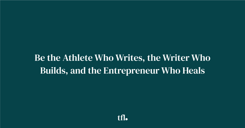 Be the Athlete Who Writes, the Writer Who Builds, and the Entrepreneur Who Heals