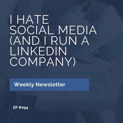 EP #094: I Hate Social Media (And I Run a LinkedIn Company)