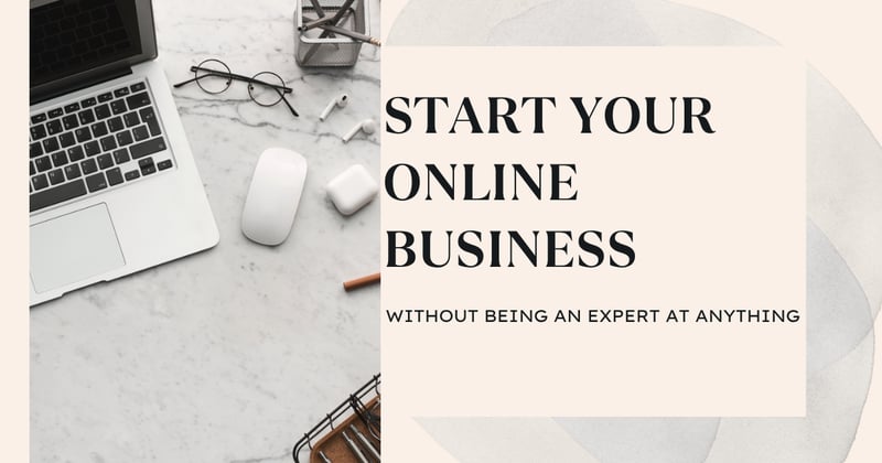 Start Your Online Business: You Don’t Need to Be an Expert