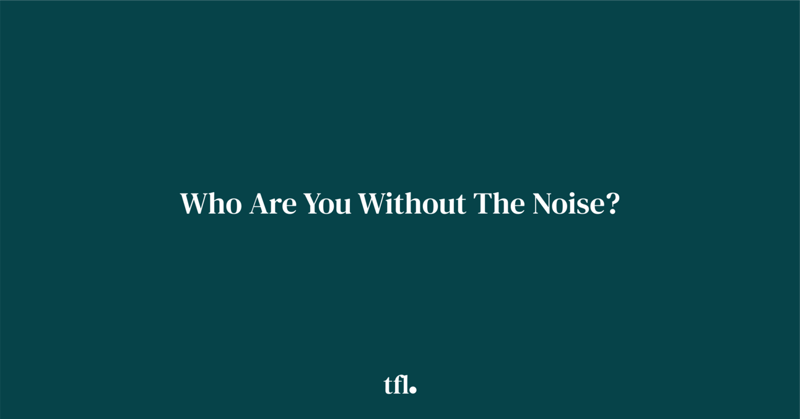 Who Are You Without The Noise?