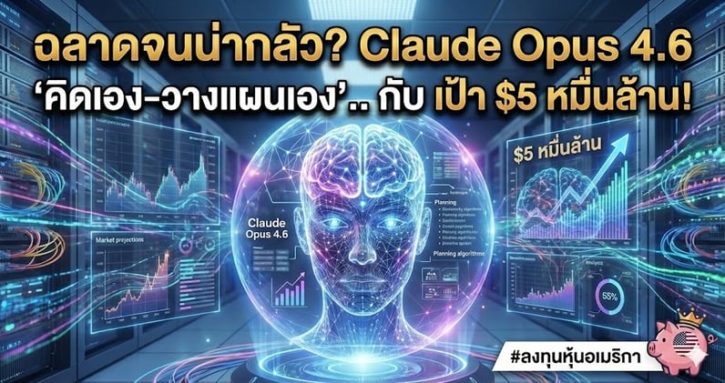 ฉลาดจนน่ากลัว? Claude Opus 4.6 'คิดเอง-วางแผนเอง'.. กับ เป้า $5 หมื่นล้าน! 