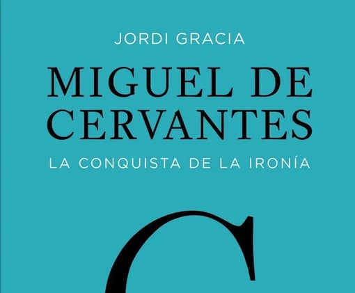 «Miguel de Cervantes – La conquista de la ironía», de Jordi Gracia