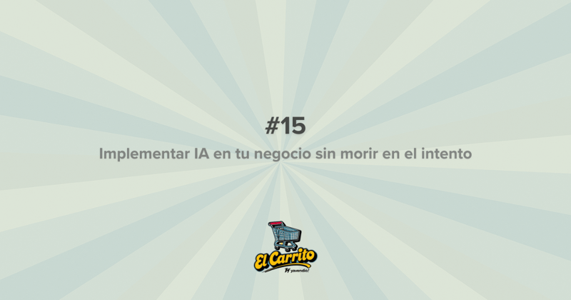El Carrito #15 - ¿Por dónde empezar a implementar IA en tu negocio?
