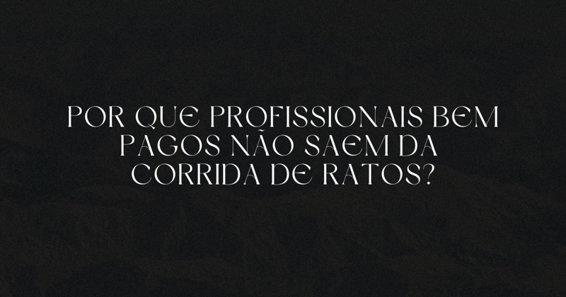 Por que profissionais bem pagos não saem da corrida de ratos?