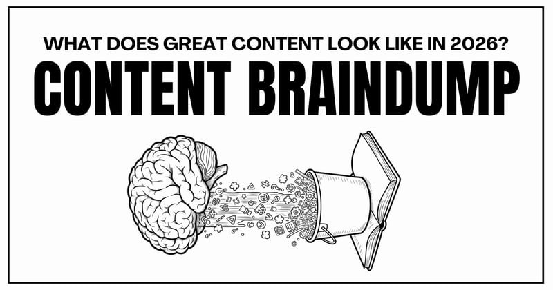 CONTENT BRAINDUMP: WHAT DOES GREAT CONTENT LOOK LIKE IN 2026?