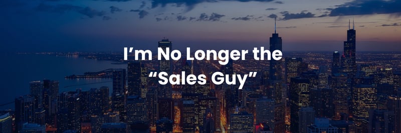 I’m no longer the “sales guy”