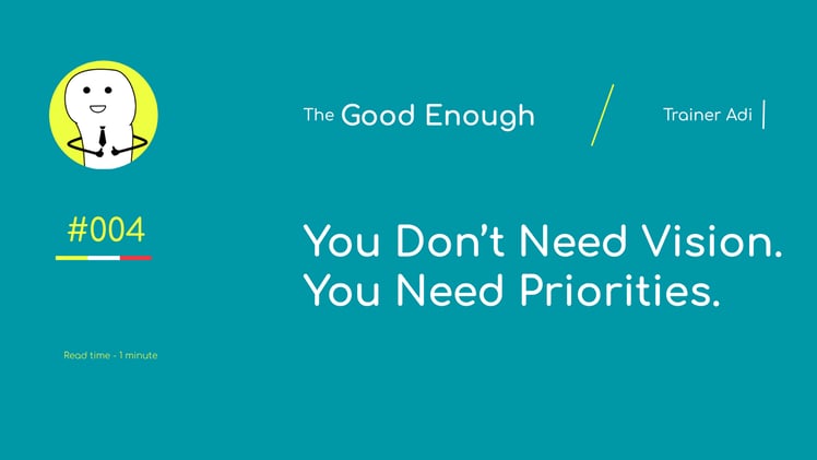 You Don’t Need Vision. You Need Priorities.