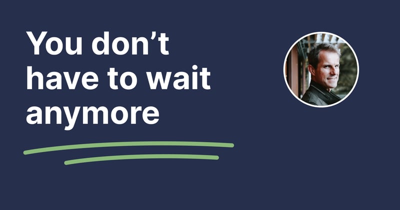 You don’t have to wait anymore
