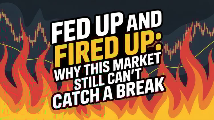Fed Up and Fired Up: Why This Market Still Can’t Catch a Break