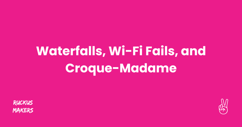 Waterfalls, Wi-Fi Fails, and Croque-Madame