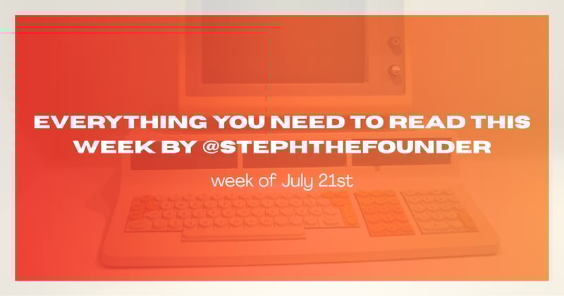 everything you need to read this week by @stephthefounder (July 21)